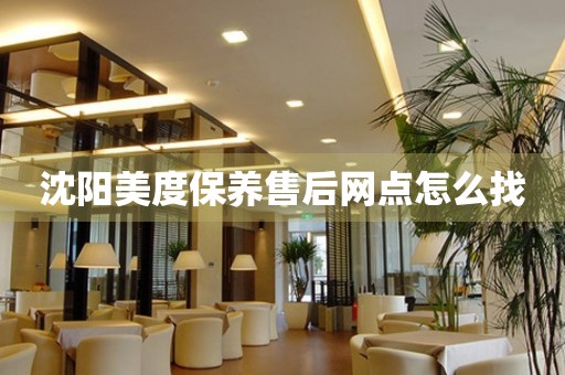 沈陽(yáng)美度保養(yǎng)售后網(wǎng)點(diǎn)怎么找