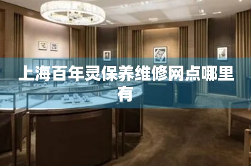 上海百年靈保養(yǎng)維修網(wǎng)點(diǎn)哪里有