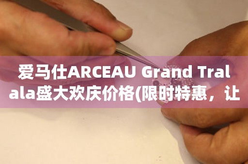 愛馬仕ARCEAU Grand Tralala盛大歡慶價格(限時特惠，讓你盡情享受奢華)