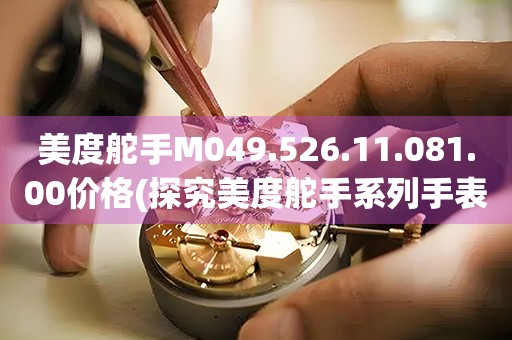 美度舵手M049.526.11.081.00價格(探究美度舵手系列手表的市場價位)