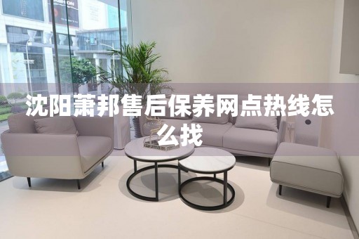 沈陽(yáng)蕭邦售后保養(yǎng)網(wǎng)點(diǎn)熱線怎么找