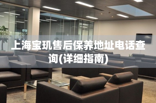 上海寶璣售后保養(yǎng)地址電話查詢(詳細(xì)指南)