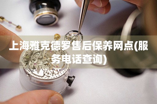 上海雅克德羅售后保養(yǎng)網(wǎng)點(diǎn)(服務(wù)電話查詢)
