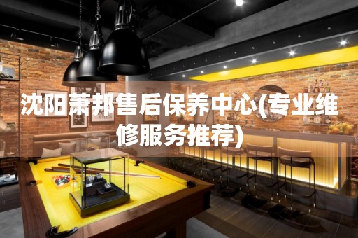 沈陽蕭邦售后保養(yǎng)中心(專業(yè)維修服務(wù)推薦)
