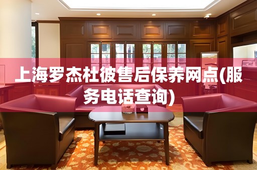 上海羅杰杜彼售后保養(yǎng)網(wǎng)點(diǎn)(服務(wù)電話查詢)