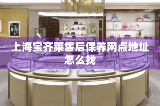 上海寶齊萊售后保養(yǎng)網(wǎng)點(diǎn)地址怎么找