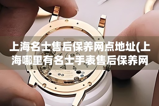 上海名士售后保養(yǎng)網(wǎng)點(diǎn)地址(上海哪里有名士手表售后保養(yǎng)網(wǎng)點(diǎn))