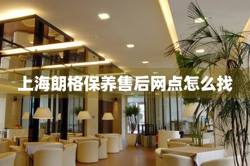 上海朗格保養(yǎng)售后網(wǎng)點(diǎn)怎么找