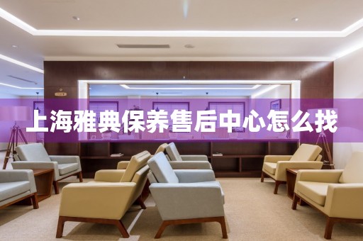 上海雅典保養(yǎng)售后中心怎么找