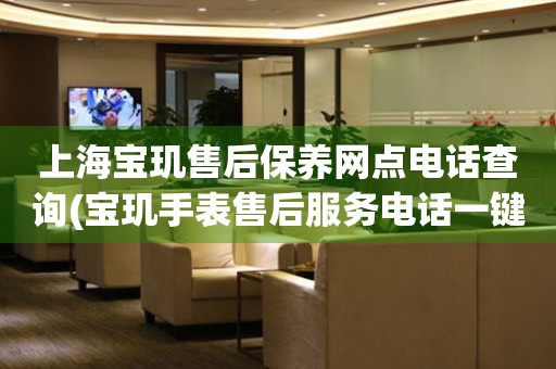 上海寶璣售后保養(yǎng)網(wǎng)點電話查詢(寶璣手表售后服務(wù)電話一鍵查詢)