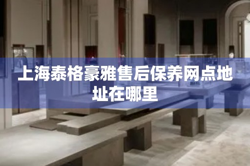 上海泰格豪雅售后保養(yǎng)網(wǎng)點地址在哪里