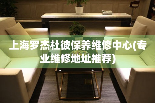 上海羅杰杜彼保養(yǎng)維修中心(專業(yè)維修地址推薦)