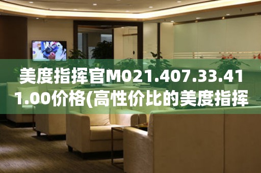 美度指揮官M(fèi)021.407.33.411.00價格(高性價比的美度指揮官手表推薦)