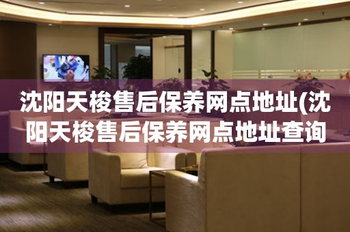 沈陽(yáng)天梭售后保養(yǎng)網(wǎng)點(diǎn)地址(沈陽(yáng)天梭售后保養(yǎng)網(wǎng)點(diǎn)地址查詢攻略)