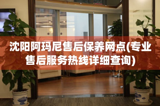沈陽(yáng)阿瑪尼售后保養(yǎng)網(wǎng)點(diǎn)(專業(yè)售后服務(wù)熱線詳細(xì)查詢)
