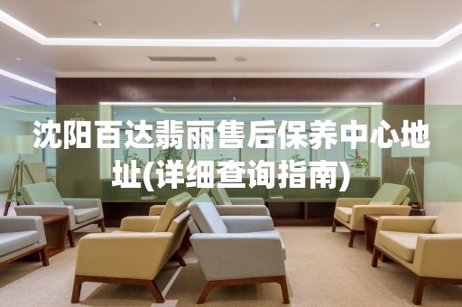 沈陽(yáng)百達(dá)翡麗售后保養(yǎng)中心地址(詳細(xì)查詢指南)