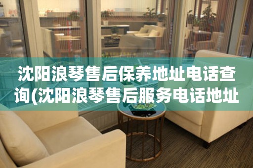 沈陽(yáng)浪琴售后保養(yǎng)地址電話(huà)查詢(xún)(沈陽(yáng)浪琴售后服務(wù)電話(huà)地址怎么聯(lián)系)