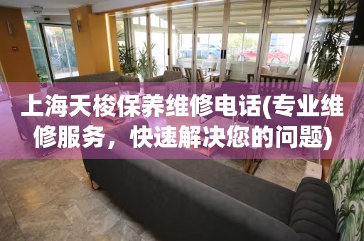 上海天梭保養(yǎng)維修電話(huà)(專(zhuān)業(yè)維修服務(wù)，快速解決您的問(wèn)題)