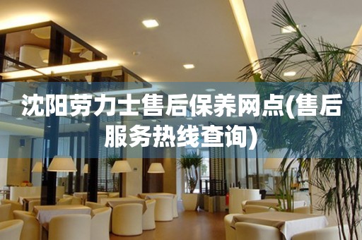 沈陽勞力士售后保養(yǎng)網(wǎng)點(diǎn)(售后服務(wù)熱線查詢)