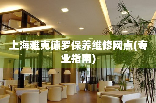 上海雅克德羅保養(yǎng)維修網(wǎng)點(diǎn)(專業(yè)指南)