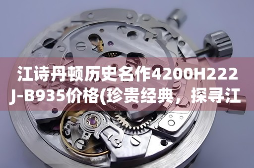 江詩(shī)丹頓歷史名作4200H222J-B935價(jià)格(珍貴經(jīng)典，探尋江詩(shī)丹頓4200H222J-B935的價(jià)格)