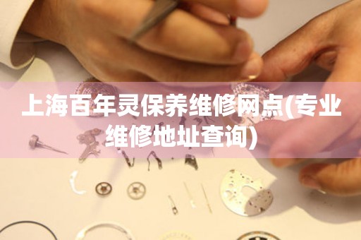 上海百年靈保養(yǎng)維修網(wǎng)點(diǎn)(專業(yè)維修地址查詢)
