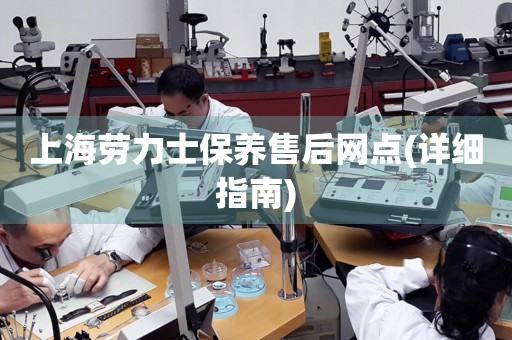 上海勞力士保養(yǎng)售后網(wǎng)點(diǎn)(詳細(xì)指南)
