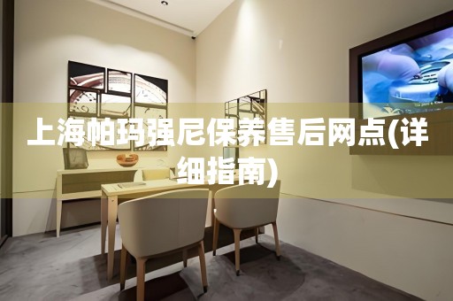 上海帕瑪強(qiáng)尼保養(yǎng)售后網(wǎng)點(diǎn)(詳細(xì)指南)