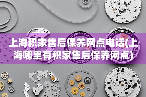 上海積家售后保養(yǎng)網(wǎng)點電話(上海哪里有積家售后保養(yǎng)網(wǎng)點)