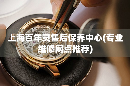上海百年靈售后保養(yǎng)中心(專業(yè)維修網(wǎng)點推薦)