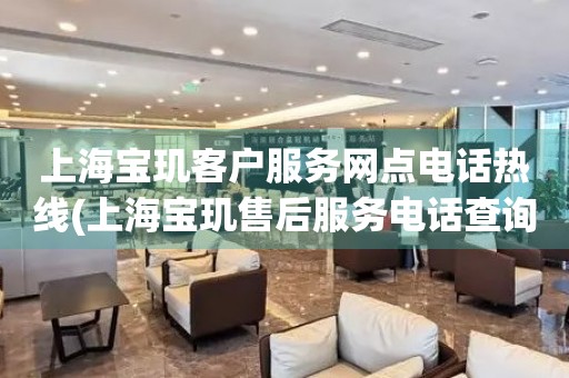 上海寶璣客戶服務網(wǎng)點電話熱線(上海寶璣售后服務電話查詢)