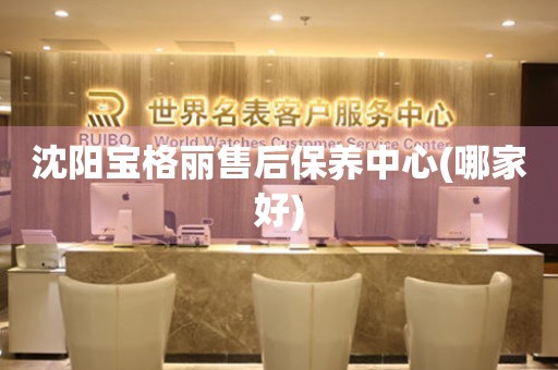 沈陽寶格麗售后保養(yǎng)中心(哪家好)