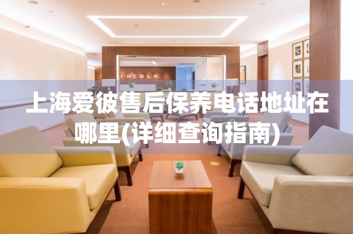 上海愛彼售后保養(yǎng)電話地址在哪里(詳細查詢指南)