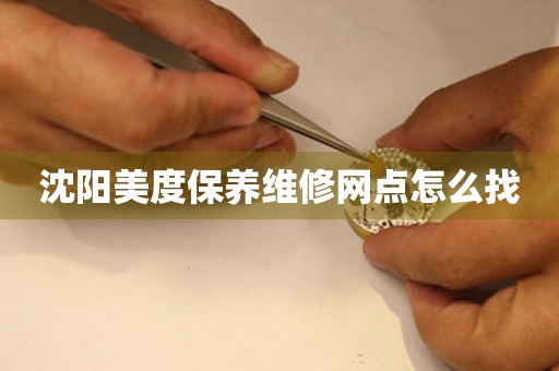沈陽美度保養(yǎng)維修網(wǎng)點怎么找