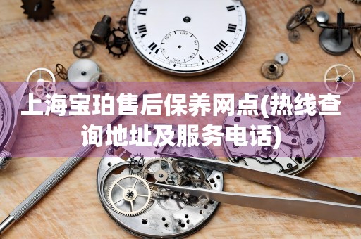 上海寶珀售后保養(yǎng)網(wǎng)點(diǎn)(熱線查詢地址及服務(wù)電話)