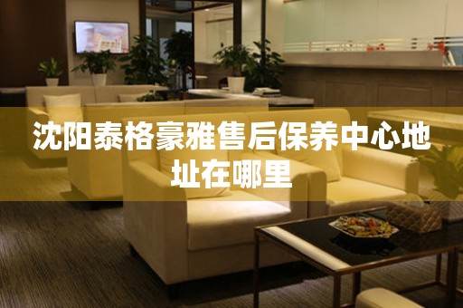 沈陽(yáng)泰格豪雅售后保養(yǎng)中心地址在哪里