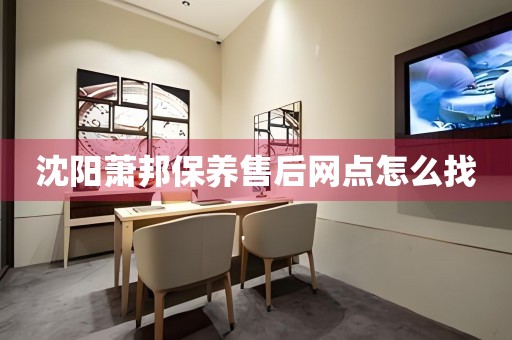 沈陽(yáng)蕭邦保養(yǎng)售后網(wǎng)點(diǎn)怎么找