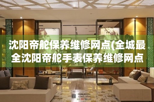 沈陽帝舵保養(yǎng)維修網(wǎng)點(diǎn)(全城最全沈陽帝舵手表保養(yǎng)維修網(wǎng)點(diǎn)推薦)