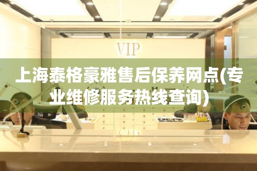 上海泰格豪雅售后保養(yǎng)網(wǎng)點(diǎn)(專業(yè)維修服務(wù)熱線查詢)