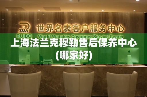 上海法蘭克穆勒售后保養(yǎng)中心(哪家好)