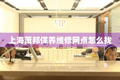 上海蕭邦保養(yǎng)維修網(wǎng)點怎么找