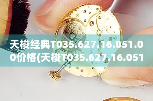 天梭經(jīng)典T035.627.16.051.00價(jià)格(天梭T035.627.16.051.00價(jià)格及購(gòu)買攻略)