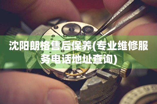 沈陽朗格售后保養(yǎng)(專業(yè)維修服務(wù)電話地址查詢)