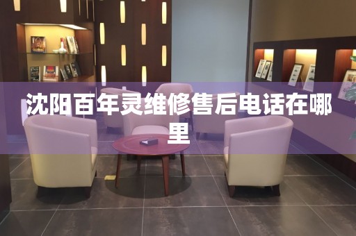 沈陽百年靈維修售后電話在哪里