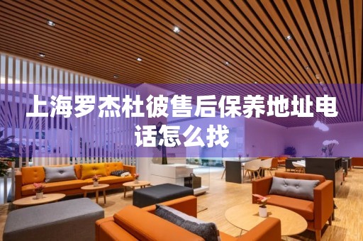上海羅杰杜彼售后保養(yǎng)地址電話怎么找