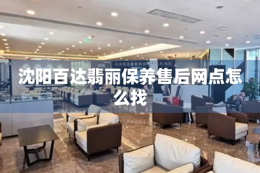 沈陽百達翡麗保養(yǎng)售后網(wǎng)點怎么找