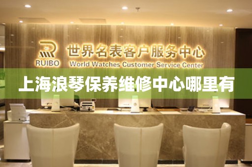 上海浪琴保養(yǎng)維修中心哪里有