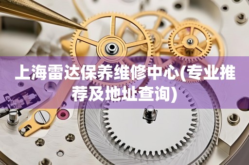 上海雷達(dá)保養(yǎng)維修中心(專業(yè)推薦及地址查詢)
