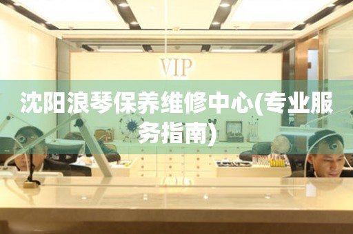 沈陽浪琴保養(yǎng)維修中心(專業(yè)服務(wù)指南)