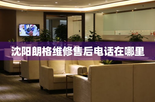 沈陽朗格維修售后電話在哪里